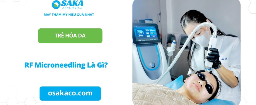 RF Microneedling Là Gì? Tất Tần Tật Về Công Nghệ Vi Kim RF Trẻ Hóa Da Hiện Đại